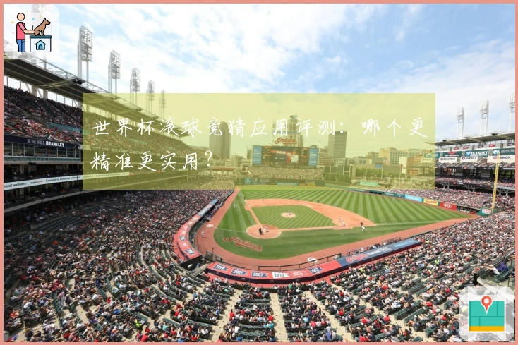 世界杯滚球竞猜应用评测：哪个更精准更实用？