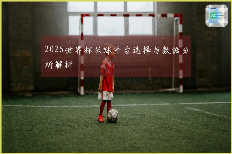 2026世界杯买球平台选择与数据分析解析