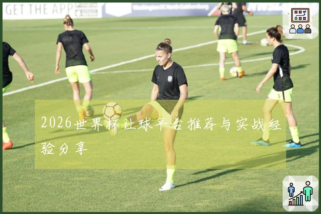 2026世界杯让球平台推荐与实战经验分享