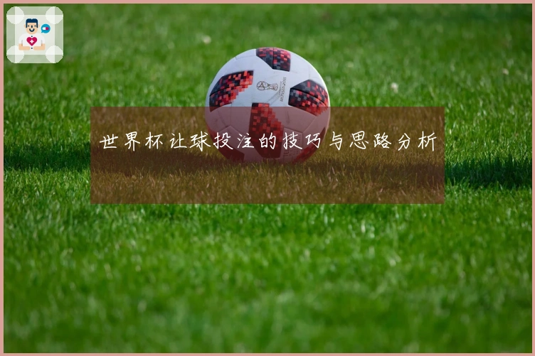 世界杯让球投注的技巧与思路分析