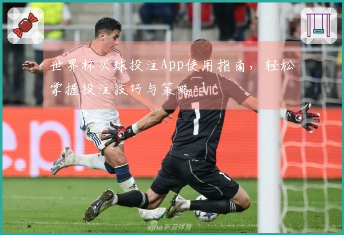 世界杯买球投注App使用指南，轻松掌握投注技巧与策略_1