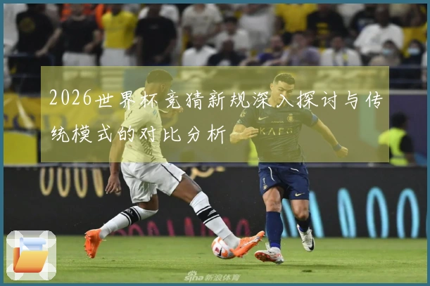 2026世界杯竞猜新规深入探讨与传统模式的对比分析
