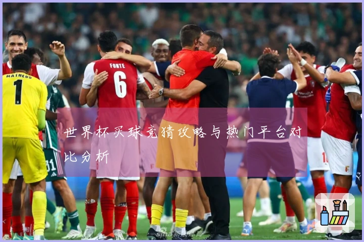 世界杯买球竞猜攻略与热门平台对比分析