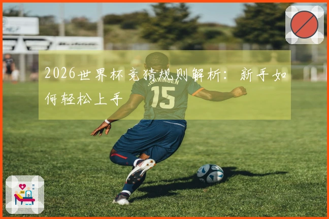 2026世界杯竞猜规则解析：新手如何轻松上手