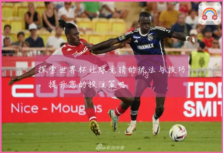 探索世界杯让球竞猜的玩法与技巧，提升您的投注策略