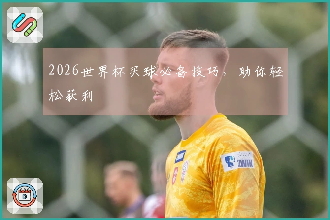 2026世界杯买球必备技巧，助你轻松获利