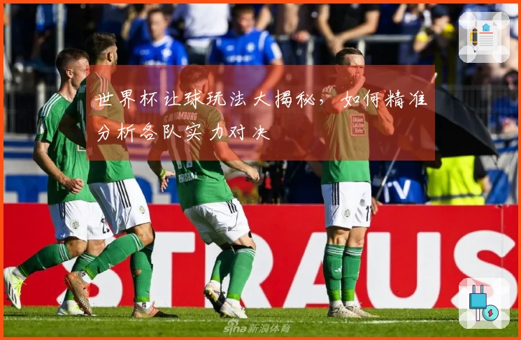 世界杯让球玩法大揭秘，如何精准分析各队实力对决